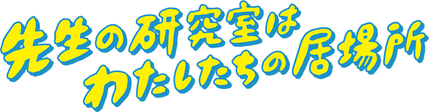 先生の研究室は私たちの居場所