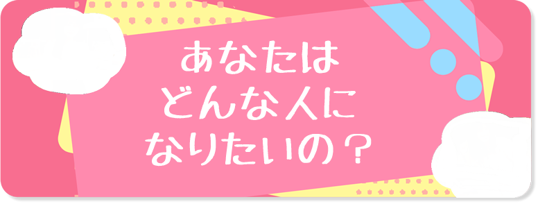 あなたはどんな人になりたいの？