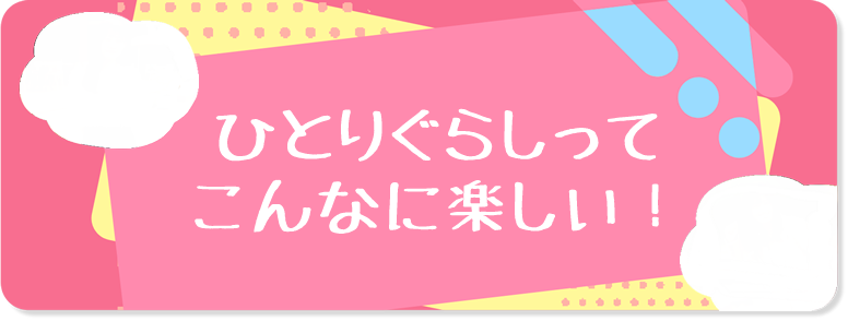 ひとりぐららしってこんなに楽しい！